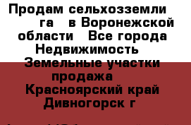 Продам сельхозземли ( 6 000 га ) в Воронежской области - Все города Недвижимость » Земельные участки продажа   . Красноярский край,Дивногорск г.